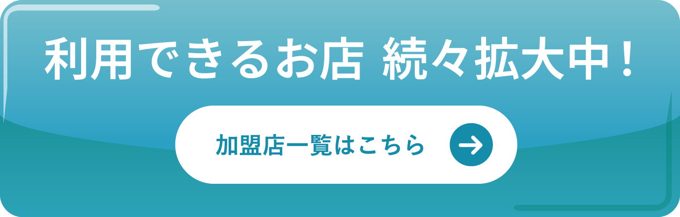 利用できるお店 続々拡大中！加盟店一覧はこちら